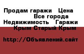 Продам гаражи › Цена ­ 750 000 - Все города Недвижимость » Гаражи   . Крым,Старый Крым